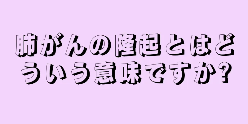 肺がんの隆起とはどういう意味ですか?