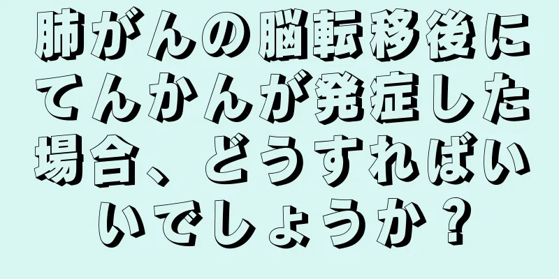 肺がんの脳転移後にてんかんが発症した場合、どうすればいいでしょうか？