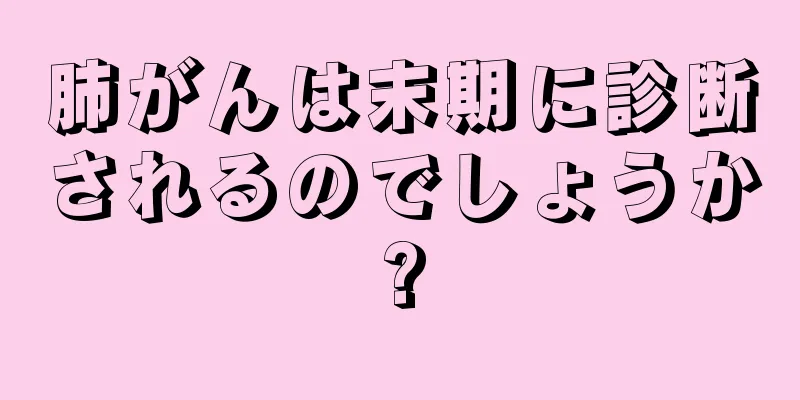 肺がんは末期に診断されるのでしょうか?