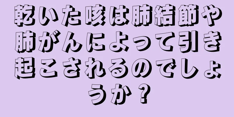乾いた咳は肺結節や肺がんによって引き起こされるのでしょうか？
