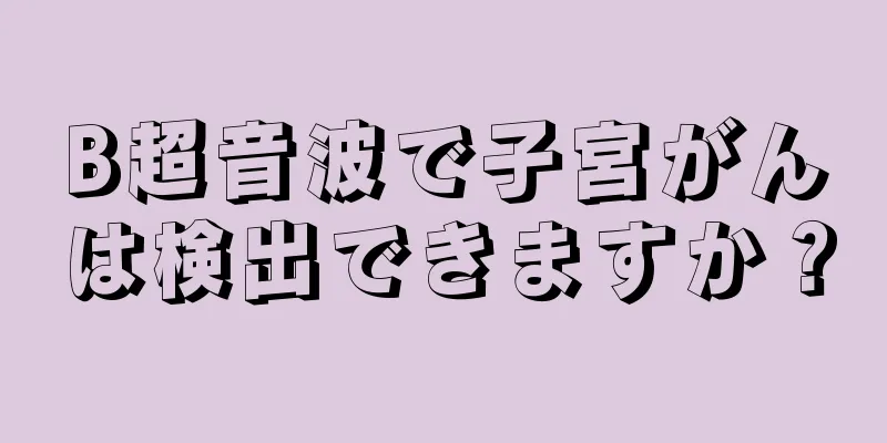 B超音波で子宮がんは検出できますか？