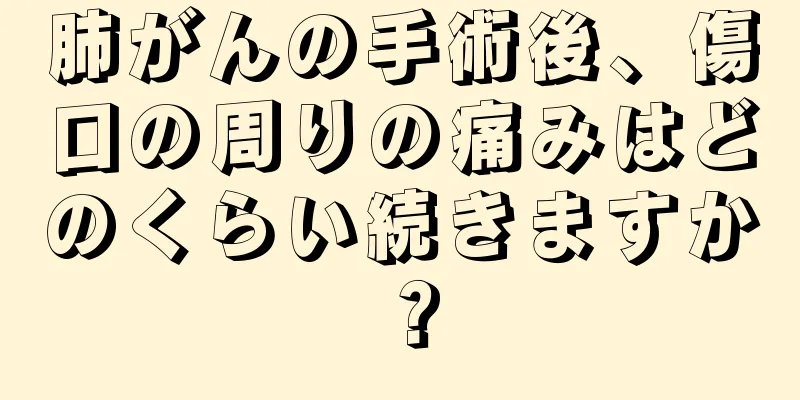 肺がんの手術後、傷口の周りの痛みはどのくらい続きますか？
