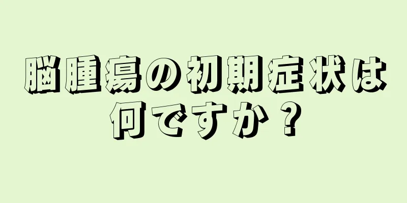 脳腫瘍の初期症状は何ですか？