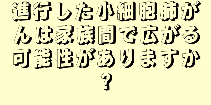 進行した小細胞肺がんは家族間で広がる可能性がありますか?