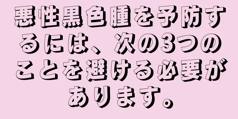 悪性黒色腫を予防するには、次の3つのことを避ける必要があります。