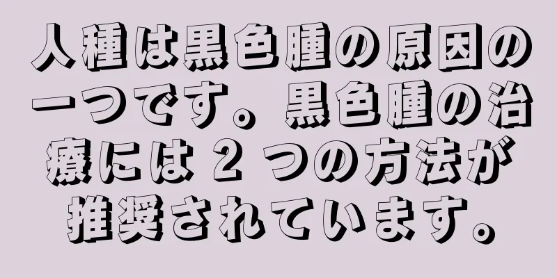 人種は黒色腫の原因の一つです。黒色腫の治療には 2 つの方法が推奨されています。