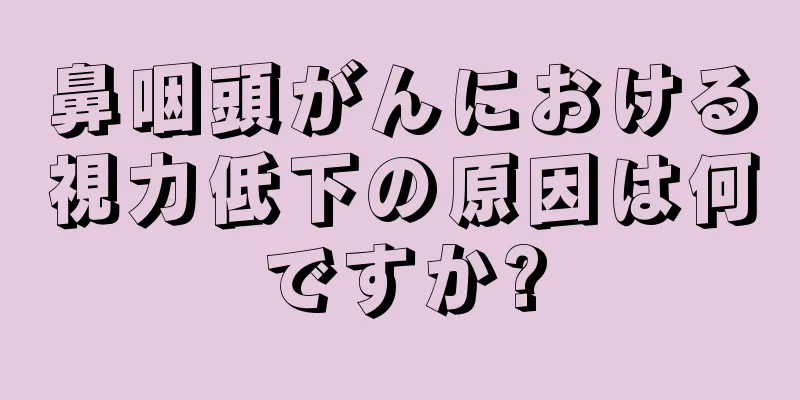 鼻咽頭がんにおける視力低下の原因は何ですか?