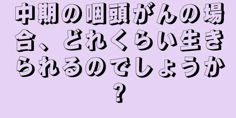 中期の咽頭がんの場合、どれくらい生きられるのでしょうか?