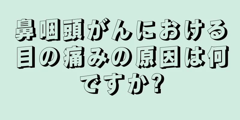 鼻咽頭がんにおける目の痛みの原因は何ですか?