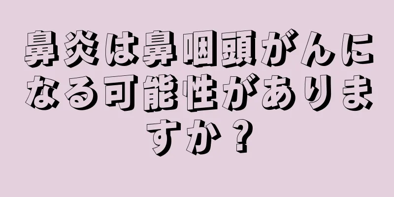 鼻炎は鼻咽頭がんになる可能性がありますか？