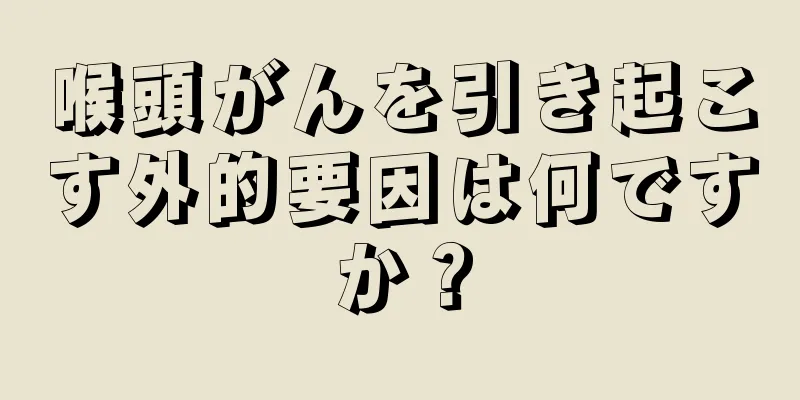 喉頭がんを引き起こす外的要因は何ですか？