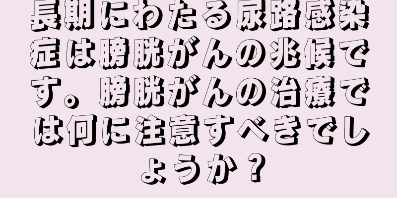 長期にわたる尿路感染症は膀胱がんの兆候です。膀胱がんの治療では何に注意すべきでしょうか？
