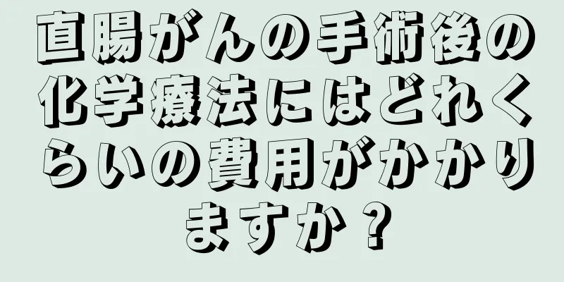 直腸がんの手術後の化学療法にはどれくらいの費用がかかりますか？