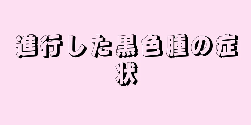 進行した黒色腫の症状