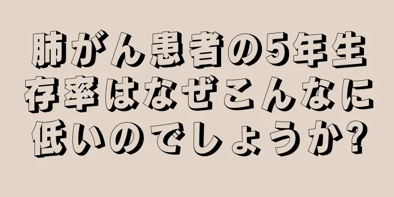 肺がん患者の5年生存率はなぜこんなに低いのでしょうか?
