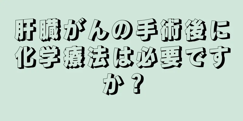 肝臓がんの手術後に化学療法は必要ですか？