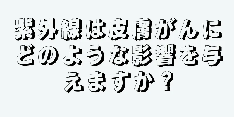 紫外線は皮膚がんにどのような影響を与えますか？