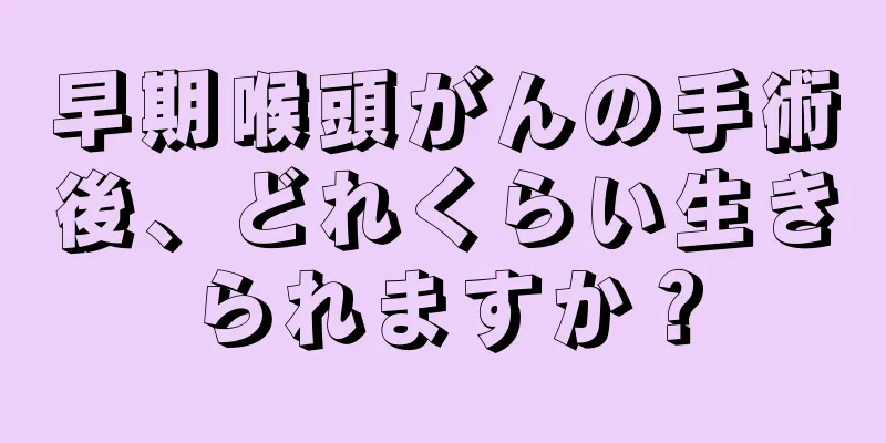 早期喉頭がんの手術後、どれくらい生きられますか？