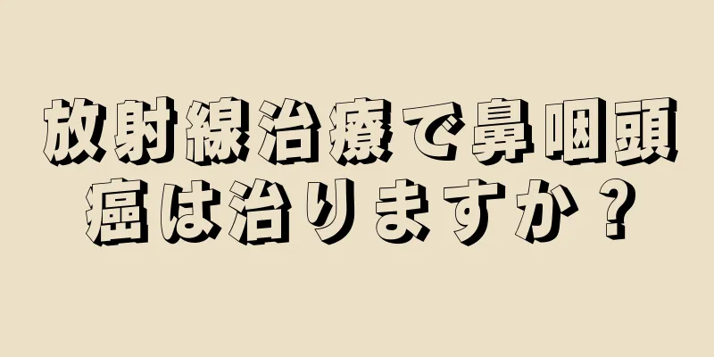 放射線治療で鼻咽頭癌は治りますか？