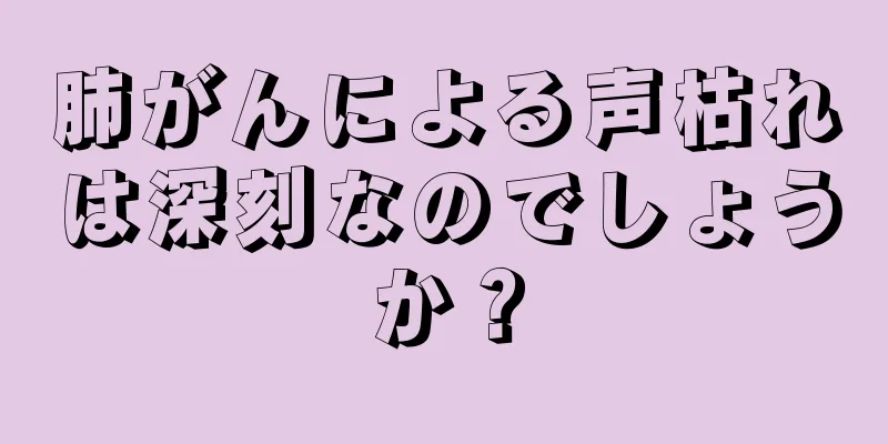 肺がんによる声枯れは深刻なのでしょうか？