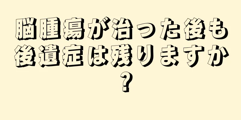 脳腫瘍が治った後も後遺症は残りますか？