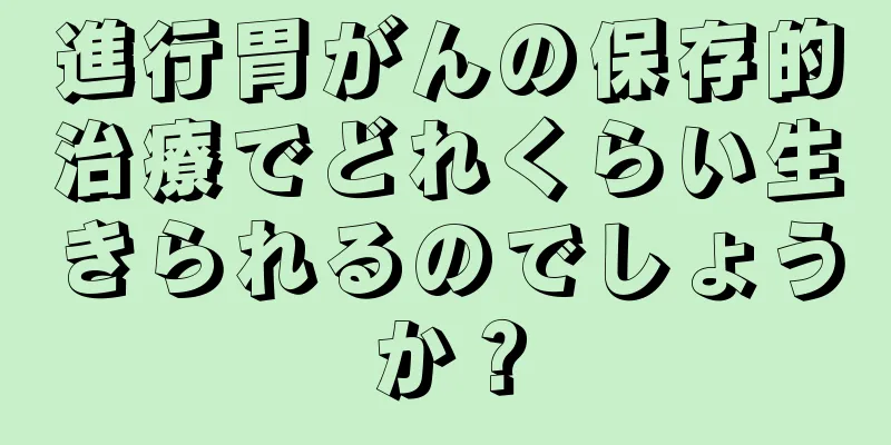 進行胃がんの保存的治療でどれくらい生きられるのでしょうか？