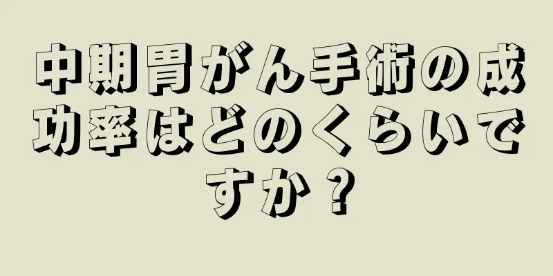 中期胃がん手術の成功率はどのくらいですか？