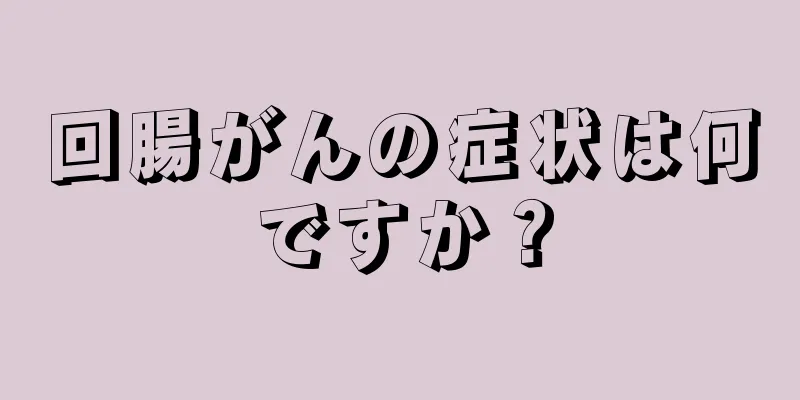 回腸がんの症状は何ですか？
