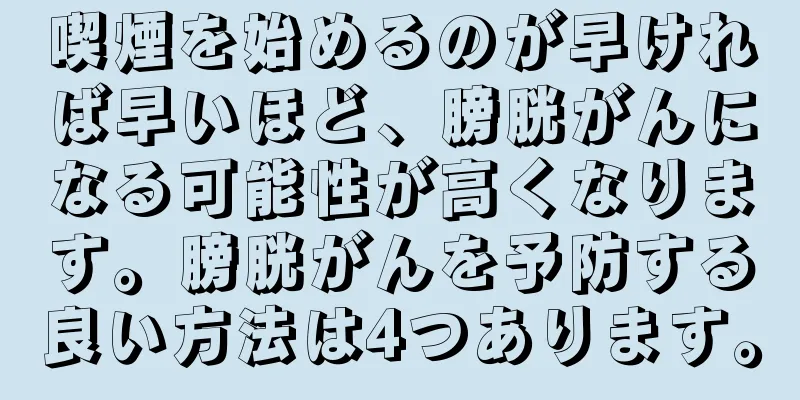 喫煙を始めるのが早ければ早いほど、膀胱がんになる可能性が高くなります。膀胱がんを予防する良い方法は4つあります。