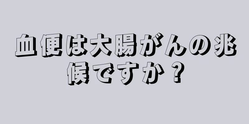 血便は大腸がんの兆候ですか？