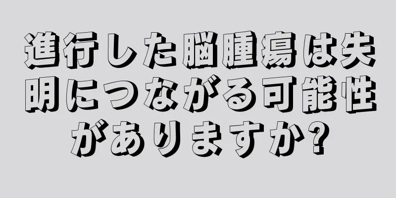 進行した脳腫瘍は失明につながる可能性がありますか?
