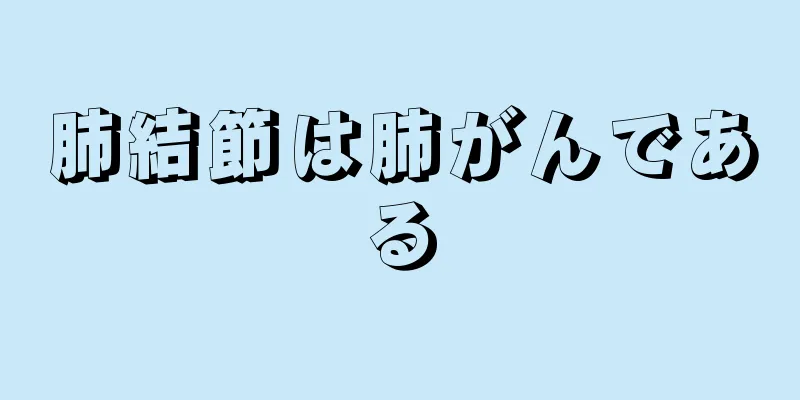 肺結節は肺がんである
