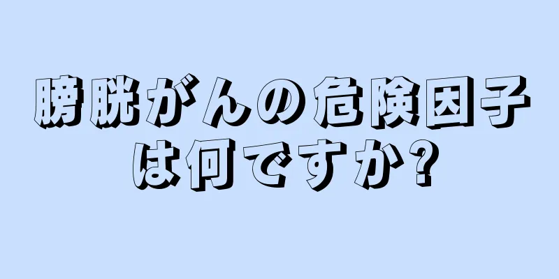 膀胱がんの危険因子は何ですか?