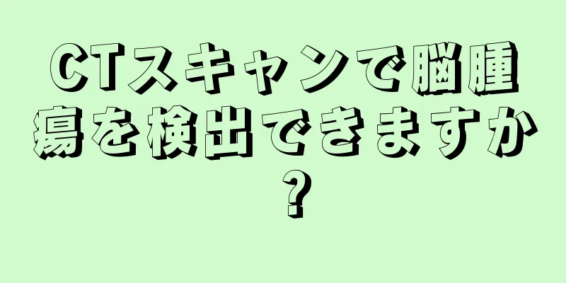 CTスキャンで脳腫瘍を検出できますか？