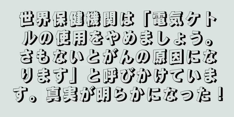世界保健機関は「電気ケトルの使用をやめましょう。さもないとがんの原因になります」と呼びかけています。真実が明らかになった！