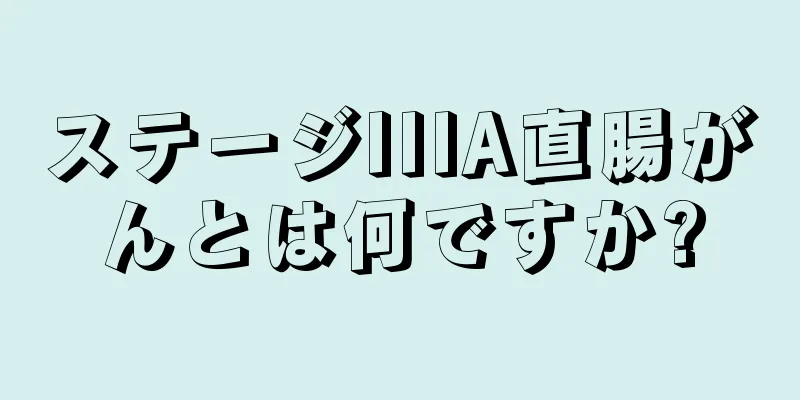 ステージIIIA直腸がんとは何ですか?