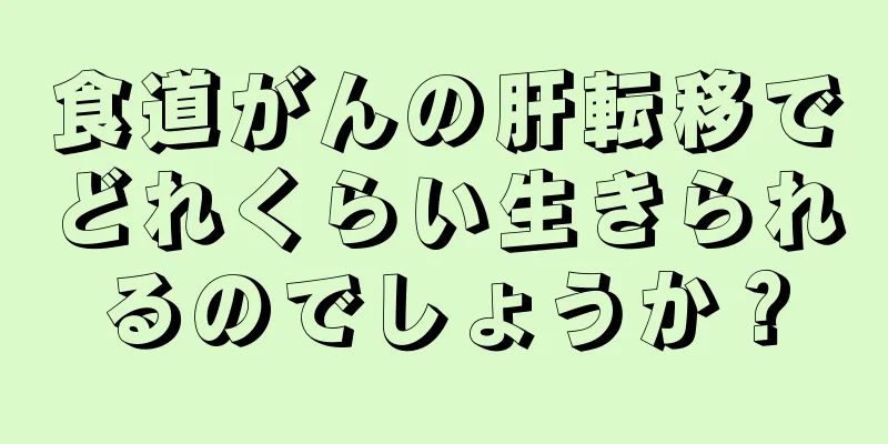 食道がんの肝転移でどれくらい生きられるのでしょうか？