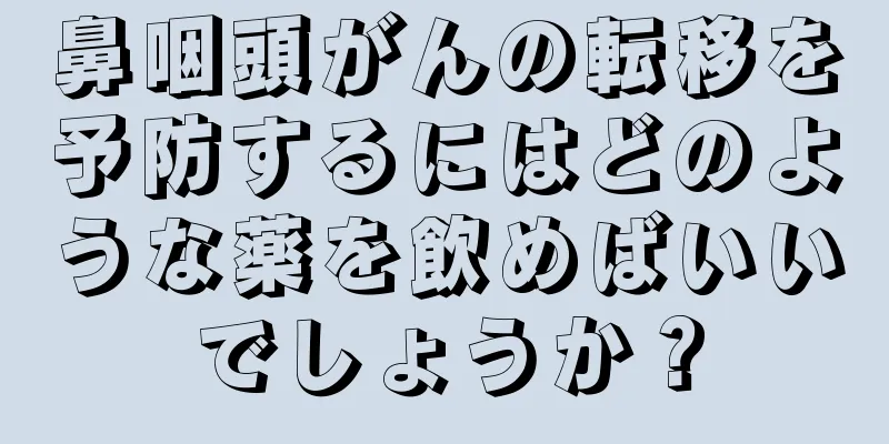 鼻咽頭がんの転移を予防するにはどのような薬を飲めばいいでしょうか？
