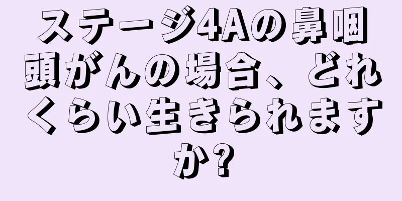ステージ4Aの鼻咽頭がんの場合、どれくらい生きられますか?