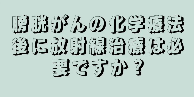 膀胱がんの化学療法後に放射線治療は必要ですか？