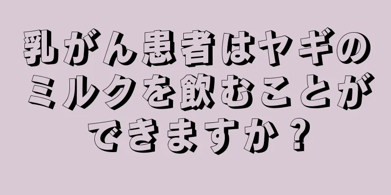 乳がん患者はヤギのミルクを飲むことができますか？