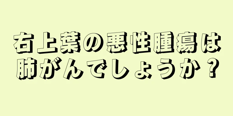 右上葉の悪性腫瘍は肺がんでしょうか？