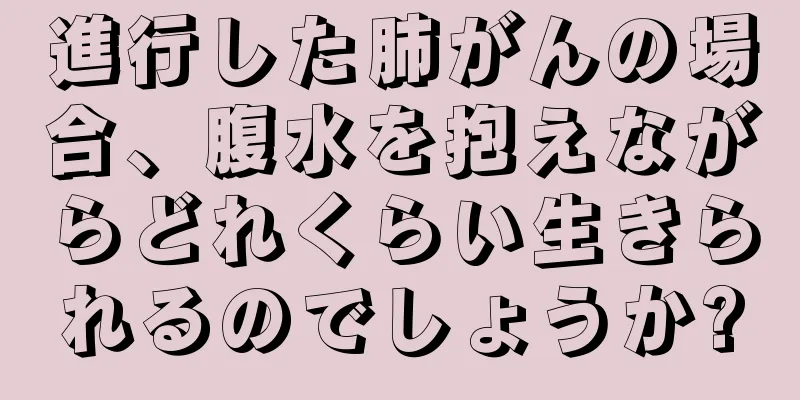 進行した肺がんの場合、腹水を抱えながらどれくらい生きられるのでしょうか?