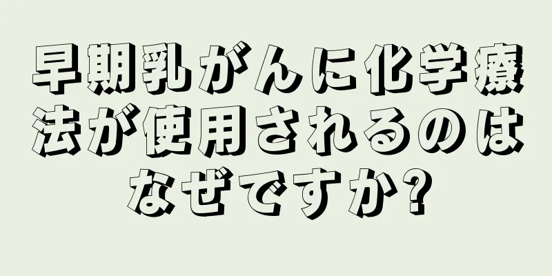 早期乳がんに化学療法が使用されるのはなぜですか?