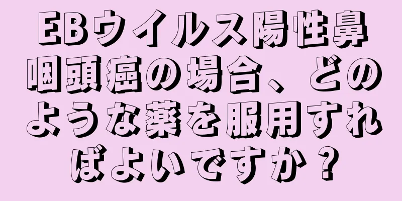 EBウイルス陽性鼻咽頭癌の場合、どのような薬を服用すればよいですか？