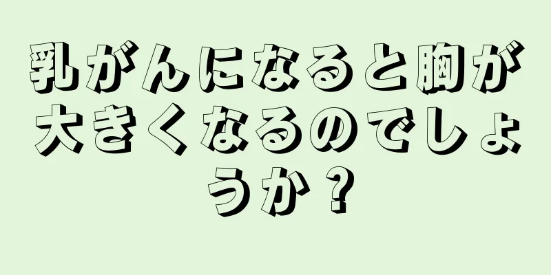 乳がんになると胸が大きくなるのでしょうか？