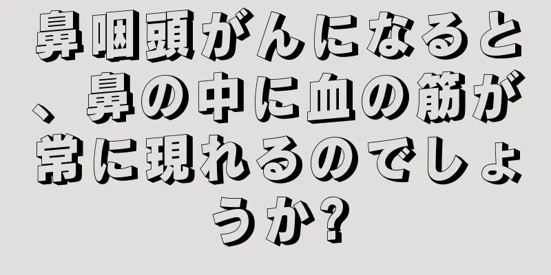 鼻咽頭がんになると、鼻の中に血の筋が常に現れるのでしょうか?