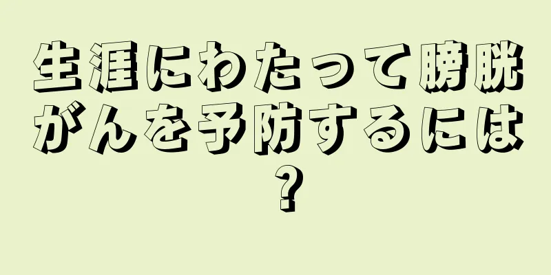 生涯にわたって膀胱がんを予防するには？