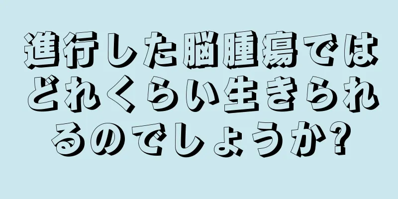 進行した脳腫瘍ではどれくらい生きられるのでしょうか?