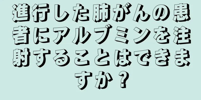 進行した肺がんの患者にアルブミンを注射することはできますか？